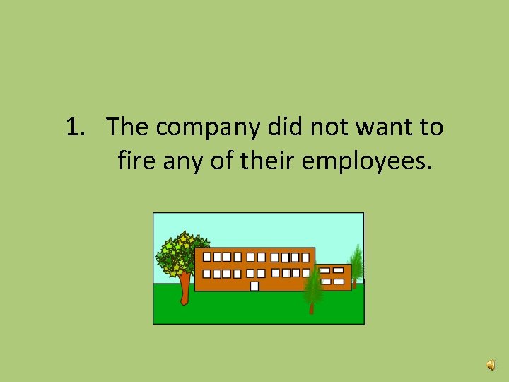 1. The company did not want to fire any of their employees. 