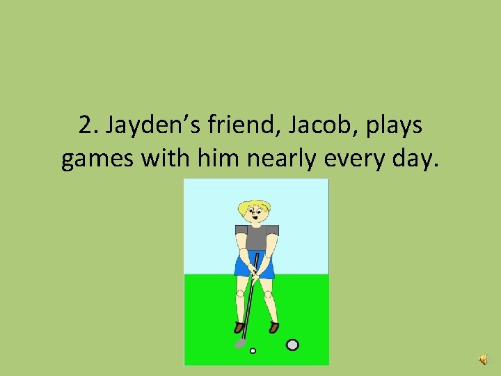 2. Jayden’s friend, Jacob, plays games with him nearly every day. 