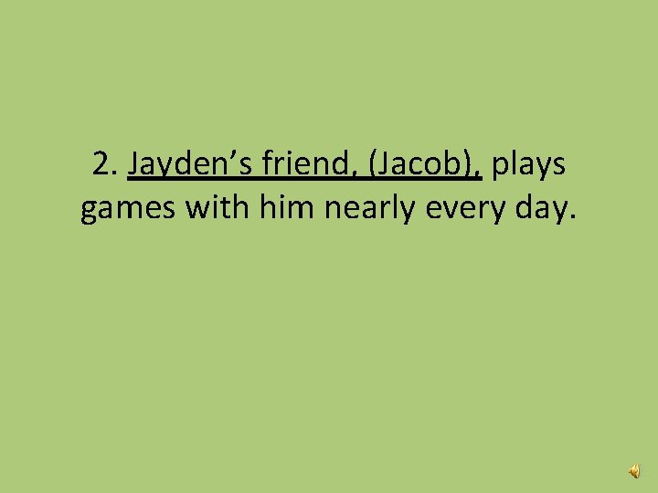 2. Jayden’s friend, (Jacob), plays games with him nearly every day. 