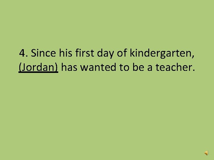 4. Since his first day of kindergarten, (Jordan) has wanted to be a teacher.