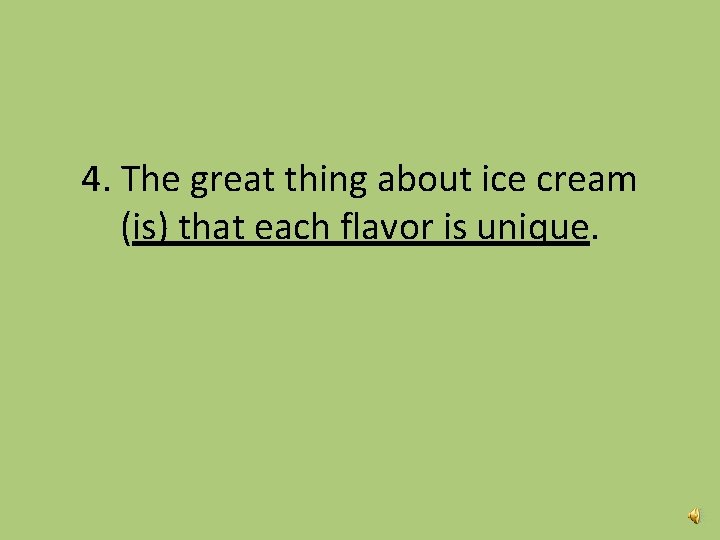 4. The great thing about ice cream (is) that each flavor is unique. 