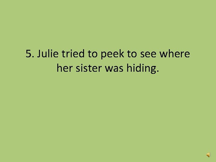 5. Julie tried to peek to see where her sister was hiding. 