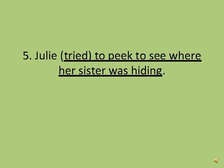 5. Julie (tried) to peek to see where her sister was hiding. 