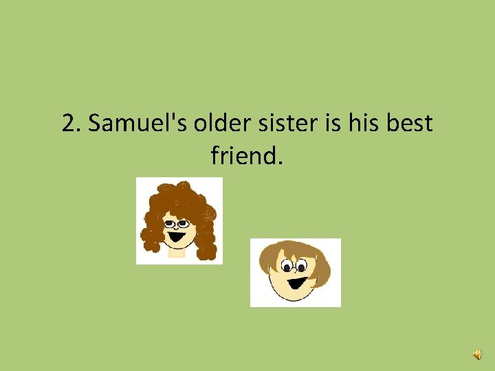 2. Samuel's older sister is his best friend. 