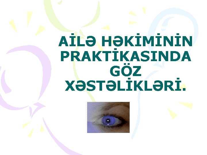 AİLƏ HƏKİMİNİN PRAKTİKASINDA GÖZ XƏSTƏLİKLƏRİ. 