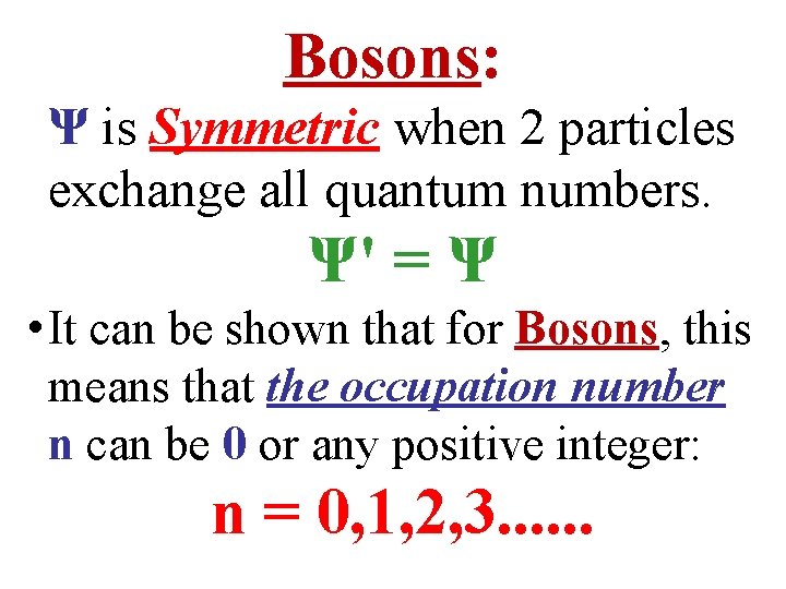 Bosons: Ψ is Symmetric when 2 particles exchange all quantum numbers. Ψ' = Ψ