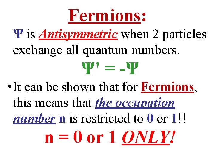 Fermions: Ψ is Antisymmetric when 2 particles exchange all quantum numbers. Ψ' = -Ψ