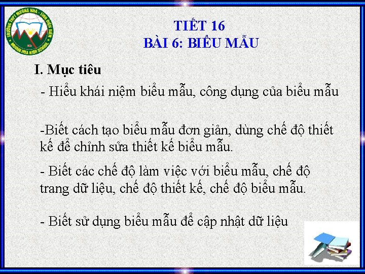 TIẾT 16 BÀI 6: BIỂU MẪU I. Mục tiêu - Hiểu khái niệm biểu