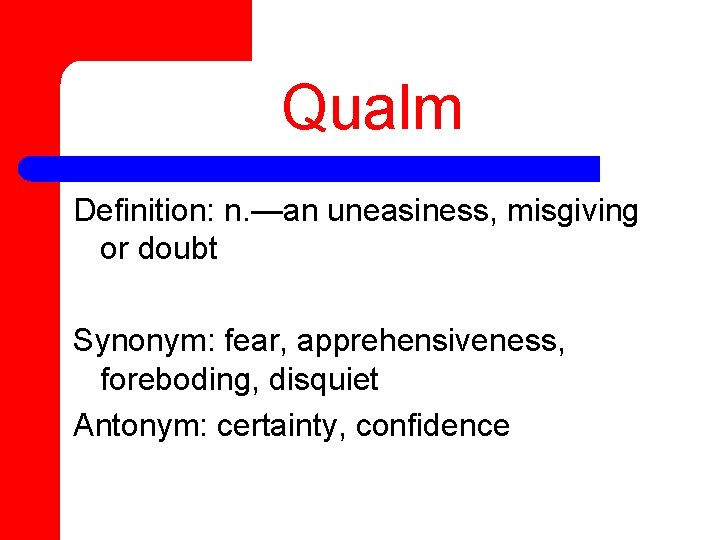 Qualm Definition: n. —an uneasiness, misgiving or doubt Synonym: fear, apprehensiveness, foreboding, disquiet Antonym: