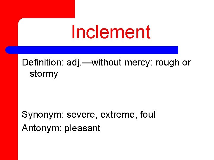 Inclement Definition: adj. —without mercy: rough or stormy Synonym: severe, extreme, foul Antonym: pleasant