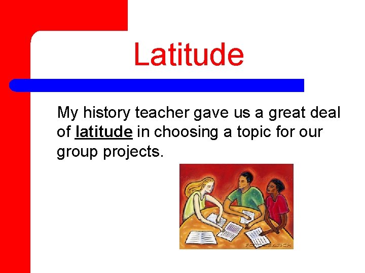 Latitude My history teacher gave us a great deal of latitude in choosing a
