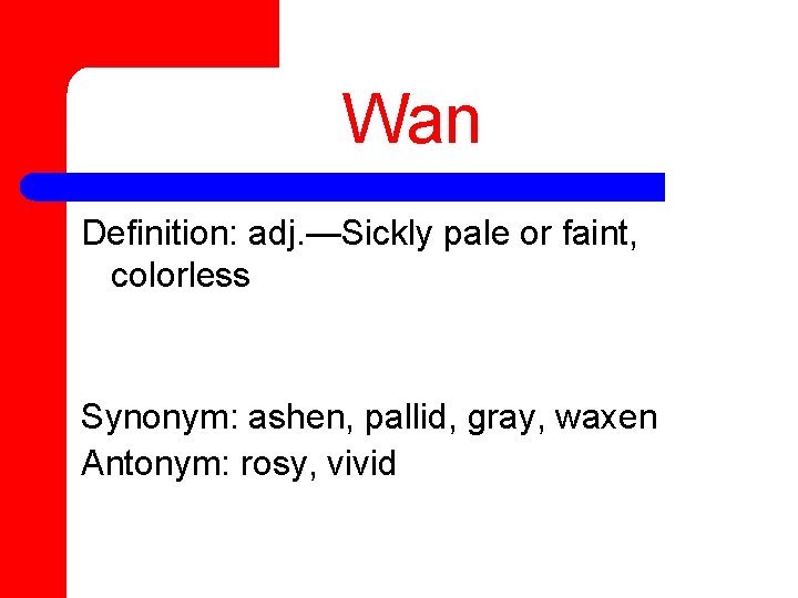 Wan Definition: adj. —Sickly pale or faint, colorless Synonym: ashen, pallid, gray, waxen Antonym: