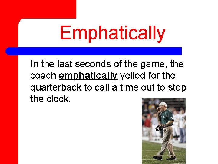 Emphatically In the last seconds of the game, the coach emphatically yelled for the
