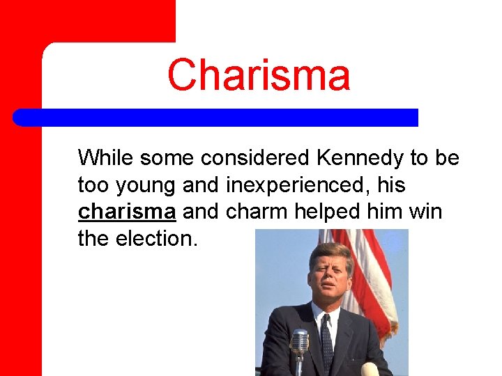 Charisma While some considered Kennedy to be too young and inexperienced, his charisma and