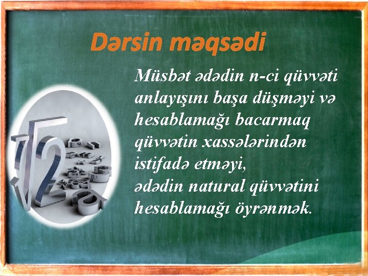 Dərsin məqsədi Müsbət ədədin n-ci qüvvəti anlayışını başa düşməyi və hesablamağı bacarmaq qüvvətin xassələrindən