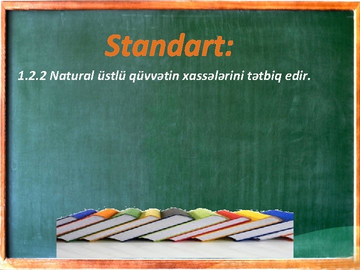 Standart: 1. 2. 2 Natural üstlü qüvvətin xassələrini tətbiq edir. 