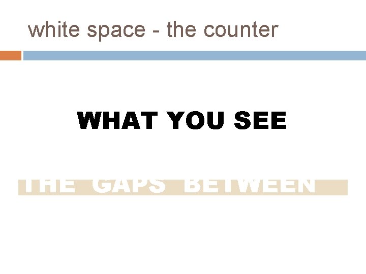 white space - the counter WHAT YOU SEE THE GAPS BETWEEN 