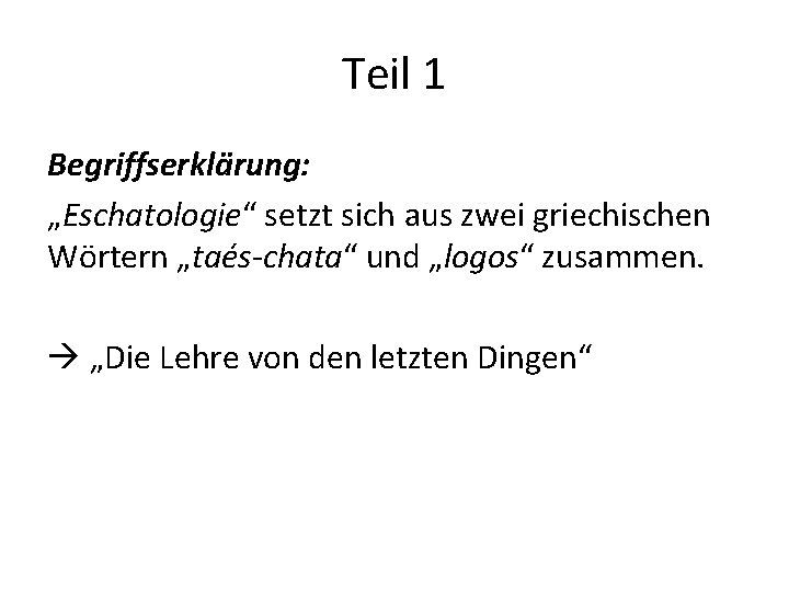 Teil 1 Begriffserklärung: „Eschatologie“ setzt sich aus zwei griechischen Wörtern „taés-chata“ und „logos“ zusammen.