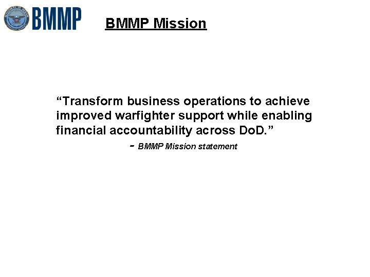 BMMP Mission “Transform business operations to achieve improved warfighter support while enabling financial accountability