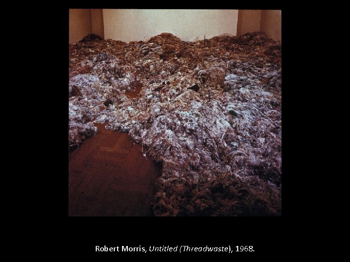 Robert Morris, Untitled (Threadwaste), 1968. 