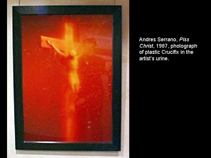 Andres Serrano, Piss Christ, 1987, photograph of plastic Crucifix in the artist’s urine. 