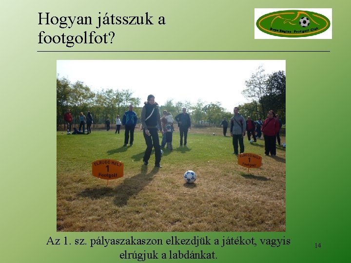 Hogyan játsszuk a footgolfot? Az 1. sz. pályaszakaszon elkezdjük a játékot, vagyis elrúgjuk a Hogyan játsszuk a footgolfot? Az 1. sz. pályaszakaszon elkezdjük a játékot, vagyis elrúgjuk a
