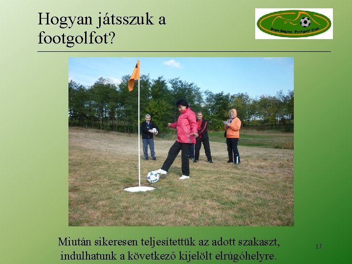 Hogyan játsszuk a footgolfot? Miután sikeresen teljesítettük az adott szakaszt, indulhatunk a következő kijelölt Hogyan játsszuk a footgolfot? Miután sikeresen teljesítettük az adott szakaszt, indulhatunk a következő kijelölt