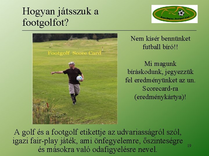 Hogyan játsszuk a footgolfot? Nem kísér bennünket futball bíró!! Mi magunk bíráskodunk, jegyezzük fel Hogyan játsszuk a footgolfot? Nem kísér bennünket futball bíró!! Mi magunk bíráskodunk, jegyezzük fel