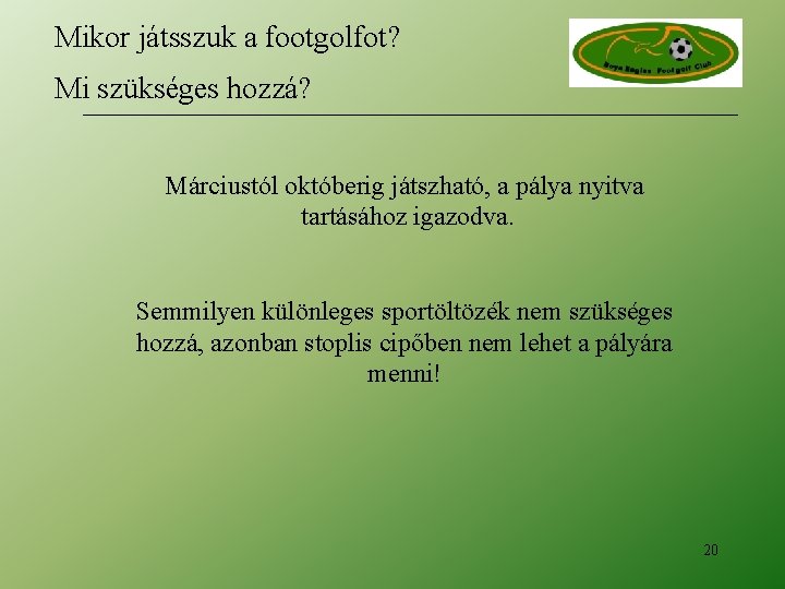 Mikor játsszuk a footgolfot? Mi szükséges hozzá? Márciustól októberig játszható, a pálya nyitva tartásához Mikor játsszuk a footgolfot? Mi szükséges hozzá? Márciustól októberig játszható, a pálya nyitva tartásához