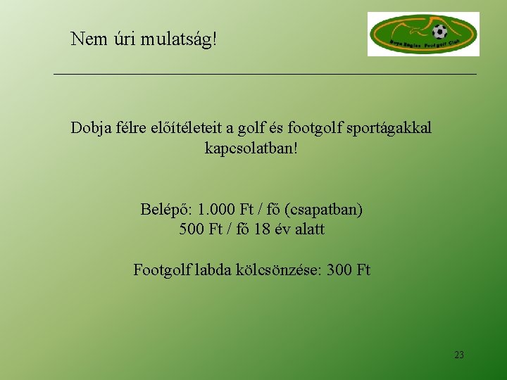 Nem úri mulatság! Dobja félre előítéleteit a golf és footgolf sportágakkal kapcsolatban! Belépő: 1. Nem úri mulatság! Dobja félre előítéleteit a golf és footgolf sportágakkal kapcsolatban! Belépő: 1.