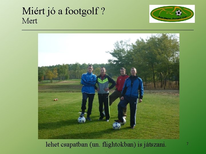 Miért jó a footgolf ? Mert lehet csapatban (un. flightokban) is játszani. . 7 Miért jó a footgolf ? Mert lehet csapatban (un. flightokban) is játszani. . 7