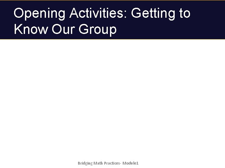 Opening Activities: Getting to Know Our Group Bridging Math Practices- Module 1 