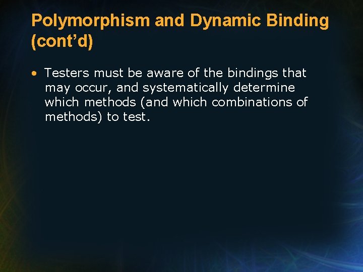 Polymorphism and Dynamic Binding (cont’d) • Testers must be aware of the bindings that