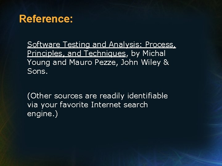 Reference: Software Testing and Analysis: Process, Principles, and Techniques, by Michal Young and Mauro Reference: Software Testing and Analysis: Process, Principles, and Techniques, by Michal Young and Mauro