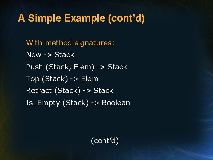 A Simple Example (cont’d) With method signatures: New -> Stack Push (Stack, Elem) -> A Simple Example (cont’d) With method signatures: New -> Stack Push (Stack, Elem) ->