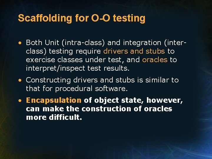 Scaffolding for O-O testing • Both Unit (intra-class) and integration (interclass) testing require drivers Scaffolding for O-O testing • Both Unit (intra-class) and integration (interclass) testing require drivers