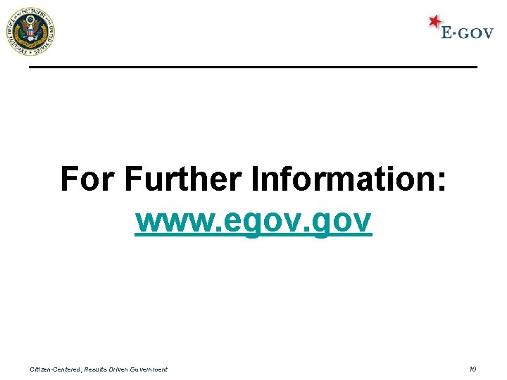 For Further Information: www. egov. gov Citizen-Centered, Results Driven Government 10 