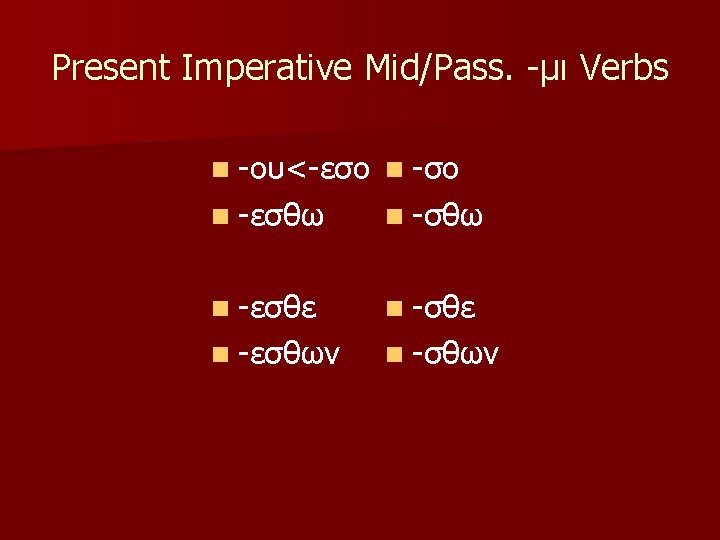 Present Imperative Mid/Pass. -μι Verbs n -ου<-εσο n -εσθω n -εσθε n -εσθων n