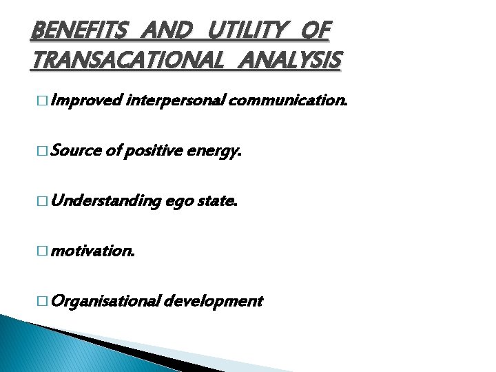 BENEFITS AND UTILITY OF TRANSACATIONAL ANALYSIS � Improved interpersonal communication. � Source of positive