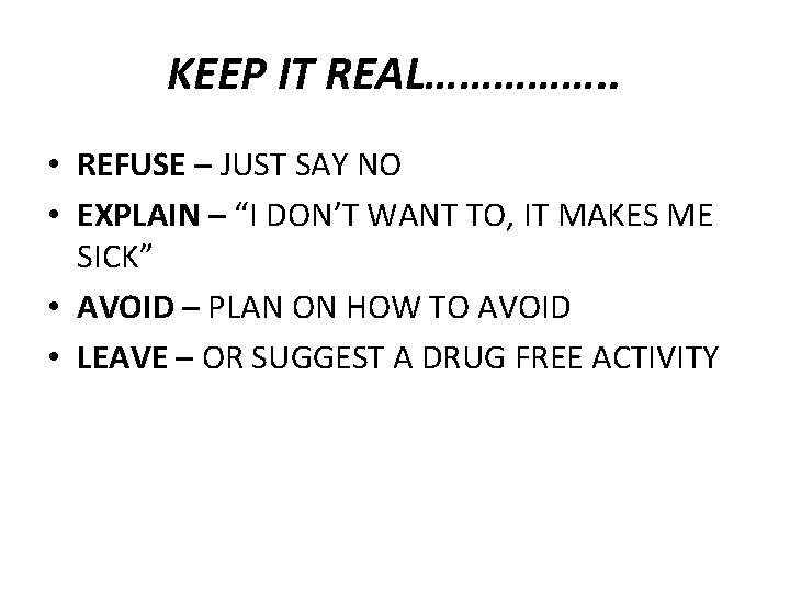 KEEP IT REAL……………. . • REFUSE – JUST SAY NO • EXPLAIN – “I