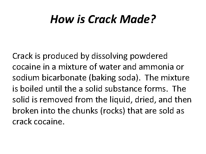 How is Crack Made? Crack is produced by dissolving powdered cocaine in a mixture