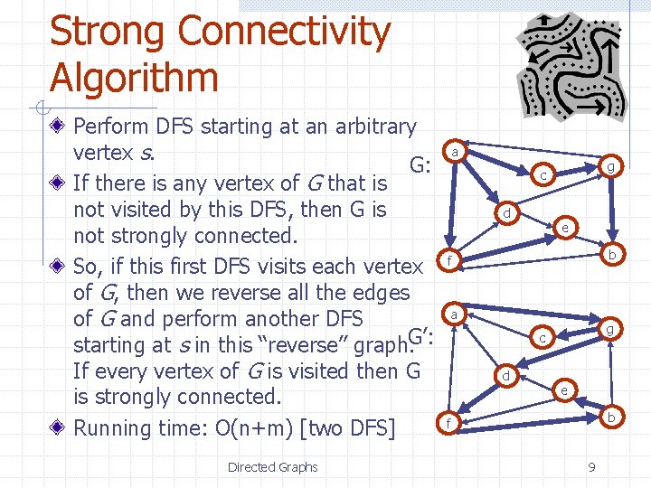 Strong Connectivity Algorithm Perform DFS starting at an arbitrary vertex s. G: If there