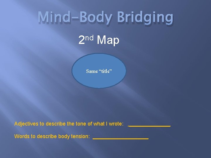 Mind-Body Bridging 2 nd Map Same “title” Adjectives to describe the tone of what