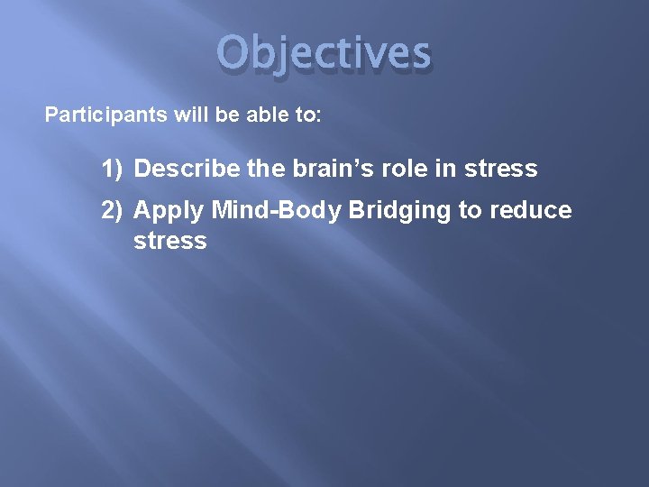 Objectives Participants will be able to: 1) Describe the brain’s role in stress 2)