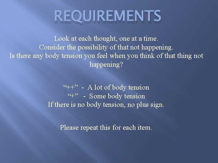 REQUIREMENTS Look at each thought, one at a time. Consider the possibility of that