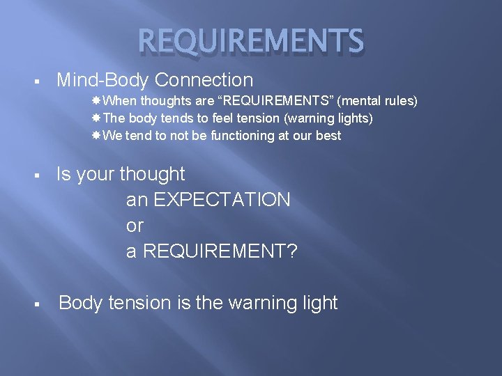 REQUIREMENTS § Mind-Body Connection When thoughts are “REQUIREMENTS” (mental rules) The body tends to