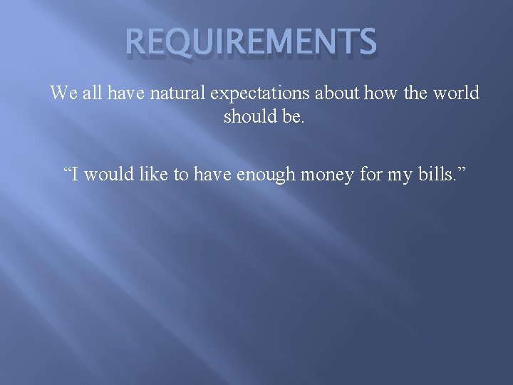 REQUIREMENTS We all have natural expectations about how the world should be. “I would