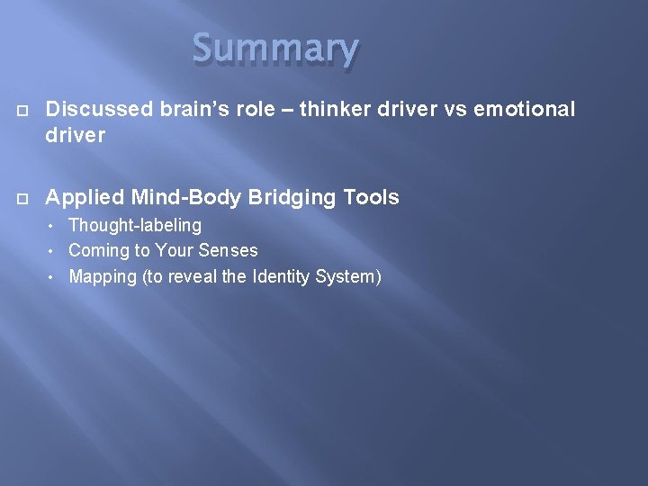 Summary Discussed brain’s role – thinker driver vs emotional driver Applied Mind-Body Bridging Tools