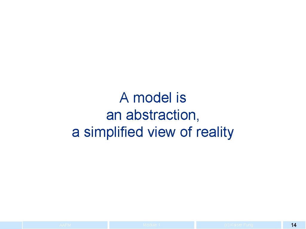 A model is an abstraction, a simplified view of reality AAFM Module 1 (c)