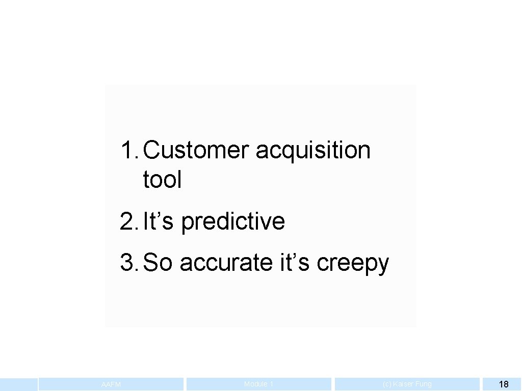 1. Customer acquisition tool 2. It’s predictive 3. So accurate it’s creepy AAFM Module